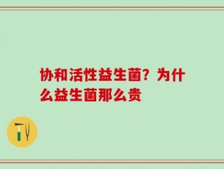 协和活性益生菌？为什么益生菌那么贵