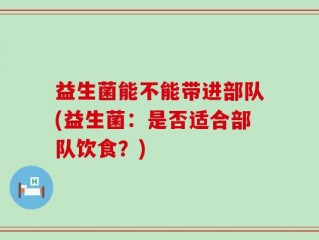益生菌能不能带进部队(益生菌：是否适合部队饮食？)