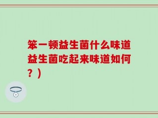 笨一顿益生菌什么味道益生菌吃起来味道如何？)