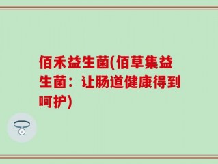 佰禾益生菌(佰草集益生菌：让肠道健康得到呵护)