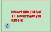 特殊益生菌牌子排名前十？特殊益生菌牌子排名前十名