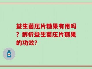 益生菌压片糖果有用吗？解析益生菌压片糖果的功效？