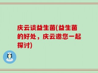 庆云谈益生菌(益生菌的好处，庆云邀您一起探讨)