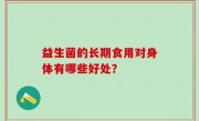 益生菌的长期食用对身体有哪些好处？