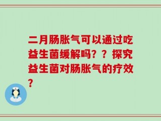 二月肠胀气可以通过吃益生菌缓解吗？？探究益生菌对肠胀气的疗效？