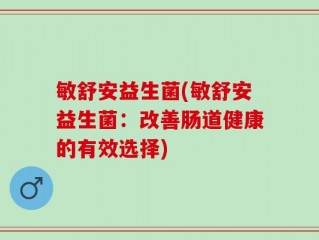 敏舒安益生菌(敏舒安益生菌：改善肠道健康的有效选择)