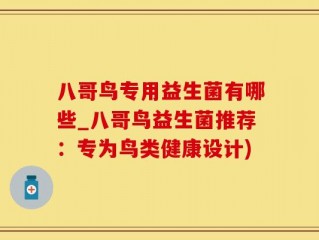八哥鸟专用益生菌有哪些_八哥鸟益生菌推荐：专为鸟类健康设计)