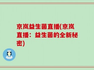 京岚益生菌直播(京岚直播：益生菌的全新秘密)