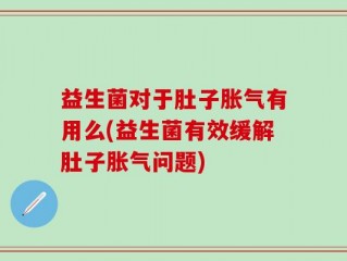 益生菌对于肚子胀气有用么(益生菌有效缓解肚子胀气问题)