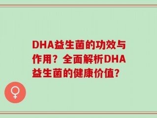 DHA益生菌的功效与作用？全面解析DHA益生菌的健康价值？