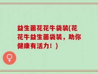 益生菌花花牛袋装(花花牛益生菌袋装，助你健康有活力！)