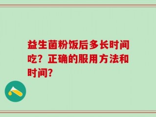 益生菌粉饭后多长时间吃？正确的服用方法和时间？