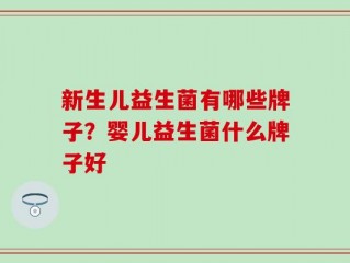 新生儿益生菌有哪些牌子？婴儿益生菌什么牌子好