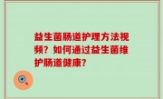 益生菌肠道护理方法视频？如何通过益生菌维护肠道健康？