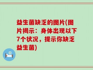 益生菌缺乏的图片(图片揭示：身体出现以下7个状况，提示你缺乏益生菌)