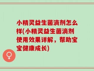 小精灵益生菌滴剂怎么样(小精灵益生菌滴剂使用效果详解，帮助宝宝健康成长)