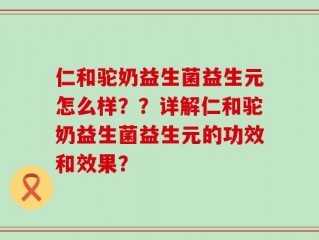 仁和驼奶益生菌益生元怎么样？？详解仁和驼奶益生菌益生元的功效和效果？