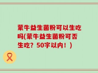 蒙牛益生菌粉可以生吃吗(蒙牛益生菌粉可否生吃？