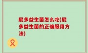 屁多益生菌怎么吃(屁多益生菌的正确服用方法)