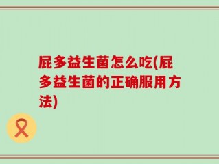 屁多益生菌怎么吃(屁多益生菌的正确服用方法)