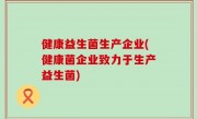健康益生菌生产企业(健康菌企业致力于生产益生菌)
