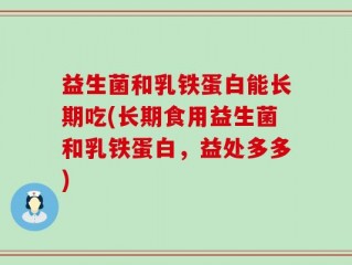 益生菌和乳铁蛋白能长期吃(长期食用益生菌和乳铁蛋白，益处多多)