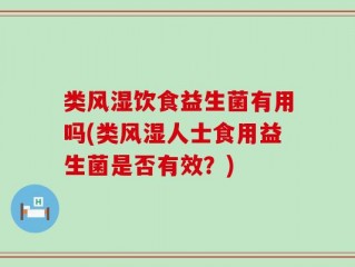 类风湿饮食益生菌有用吗(类风湿人士食用益生菌是否有效？)