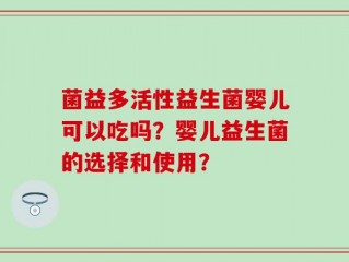菌益多活性益生菌婴儿可以吃吗？婴儿益生菌的选择和使用？