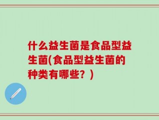 什么益生菌是食品型益生菌(食品型益生菌的种类有哪些？)