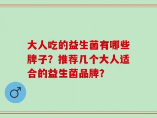 大人吃的益生菌有哪些牌子？推荐几个大人适合的益生菌品牌？