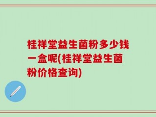 桂祥堂益生菌粉多少钱一盒呢(桂祥堂益生菌粉价格查询)