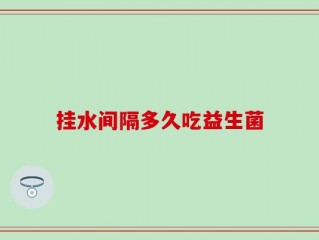 挂水间隔多久吃益生菌