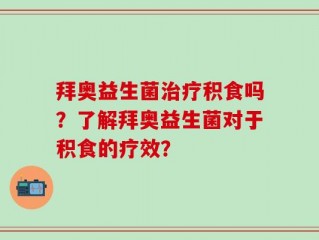 拜奥益生菌治疗积食吗？了解拜奥益生菌对于积食的疗效？