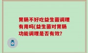 胃肠不好吃益生菌调理有用吗(益生菌对胃肠功能调理是否有效？