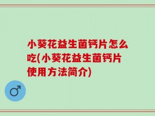 小葵花益生菌钙片怎么吃(小葵花益生菌钙片使用方法简介)