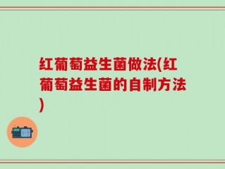 红葡萄益生菌做法(红葡萄益生菌的自制方法)