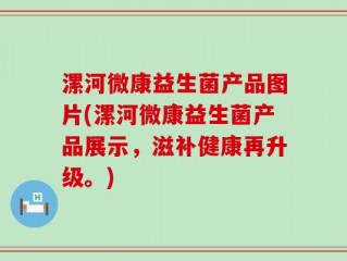漯河微康益生菌产品图片(漯河微康益生菌产品展示，滋补健康再升级。)