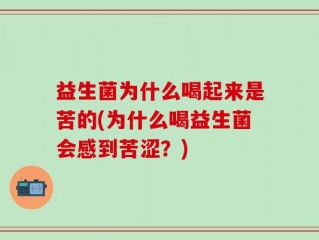 益生菌为什么喝起来是苦的(为什么喝益生菌会感到苦涩？)