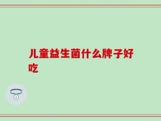 儿童益生菌什么牌子好吃