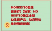 MONKEYSO益生菌善存(【独家】MONKEYSO推出全新益生菌产品，助您轻松维持肠道健康)