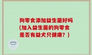 狗零食添加益生菌好吗(加入益生菌的狗零食是否有益犬只健康？)