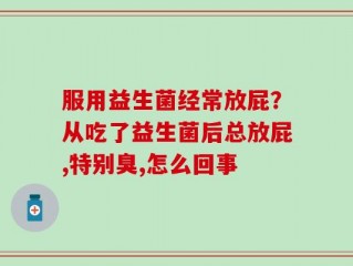 服用益生菌经常放屁？从吃了益生菌后总放屁,特别臭,怎么回事