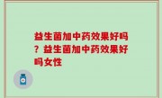 益生菌加中药效果好吗？益生菌加中药效果好吗女性