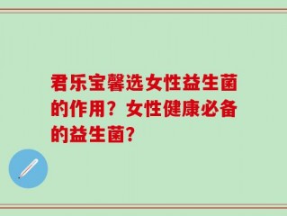君乐宝馨选女性益生菌的作用？女性健康必备的益生菌？