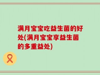 满月宝宝吃益生菌的好处(满月宝宝享益生菌的多重益处)