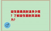 益生菌最高耐温多少度？了解益生菌耐高温能力？