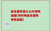 益生菌粉是什么时候喝减肥(何时喝益生菌粉有助减肥)