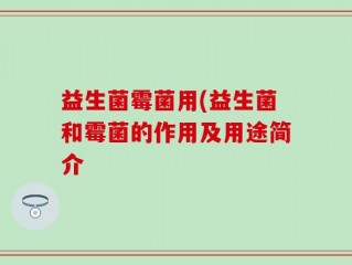 益生菌霉菌用(益生菌和霉菌的作用及用途简介