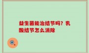 益生菌能治结节吗？乳酸结节怎么消除