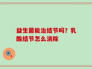 益生菌能治结节吗？乳酸结节怎么消除